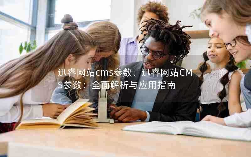 迅睿网站cms参数、迅睿网站CMS参数：全面解析与应用指南