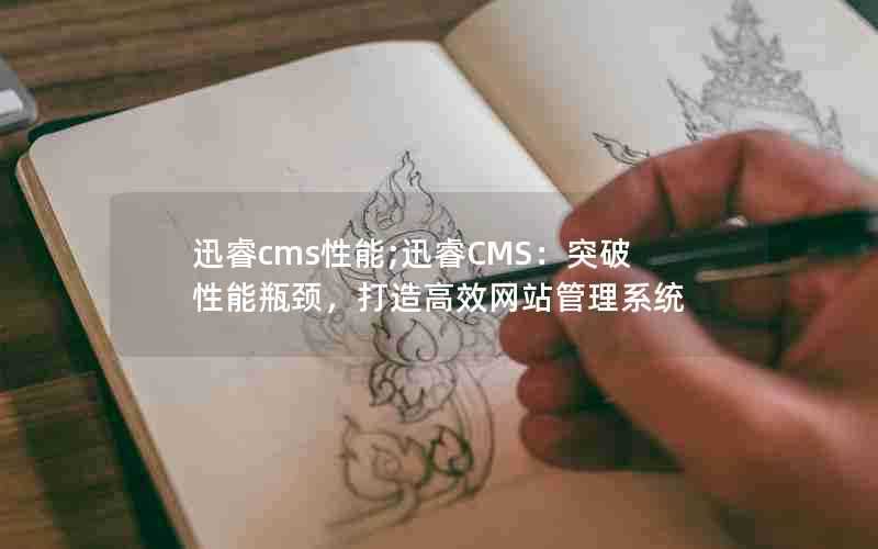 迅睿cms性能;迅睿CMS：突破性能瓶颈，打造高效网站管理系统