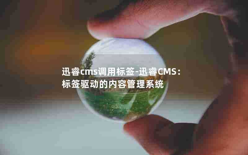 迅睿cms调用标签-迅睿CMS：标签驱动的内容管理系统