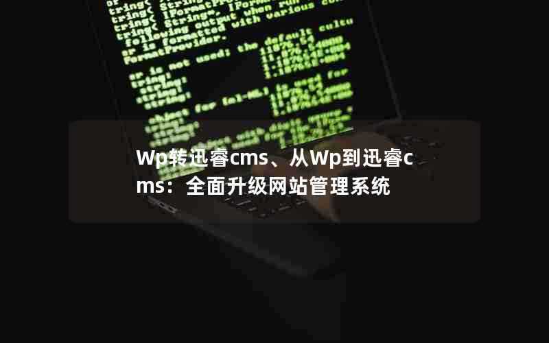 Wp转迅睿cms、从Wp到迅睿cms：全面升级网站管理系统