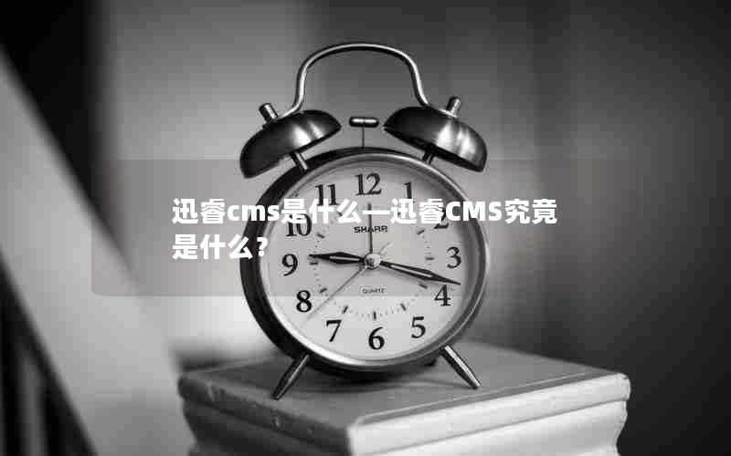 迅睿cms是什么—迅睿CMS究竟是什么？