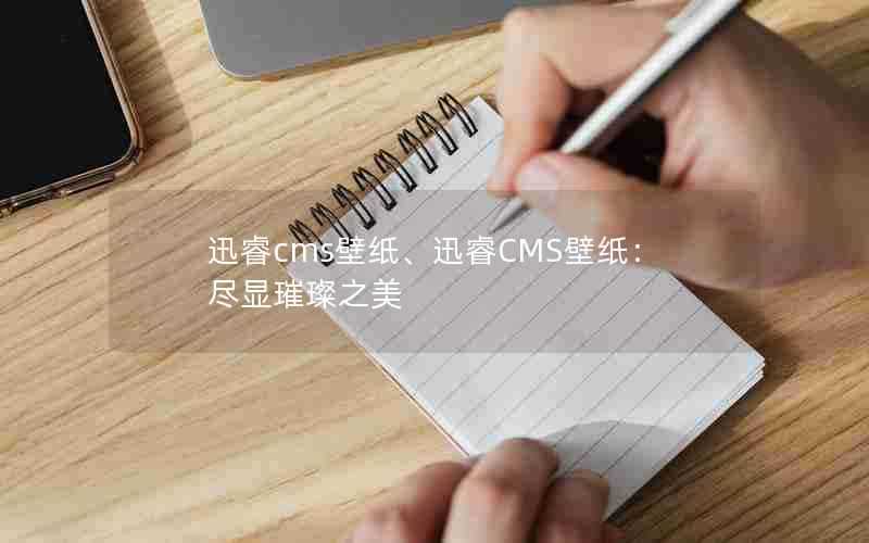 迅睿cms壁纸、迅睿CMS壁纸：尽显璀璨之美