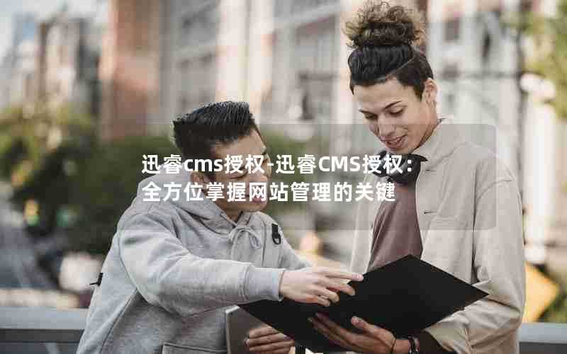 迅睿cms授权-迅睿CMS授权：全方位掌握网站管理的关键