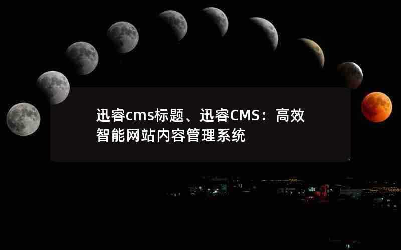 迅睿cms标题、迅睿CMS：高效智能网站内容管理系统