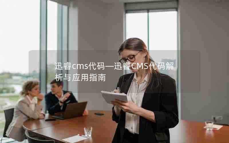 迅睿cms代码—迅睿CMS代码解析与应用指南