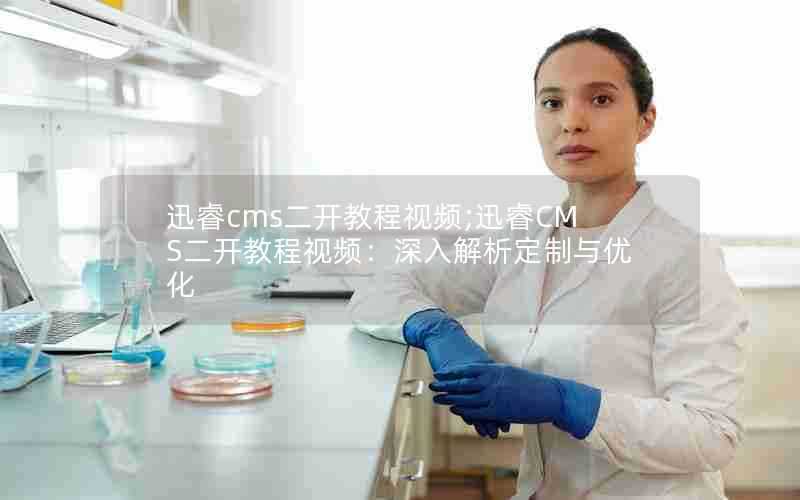 迅睿cms二开教程视频;迅睿CMS二开教程视频：深入解析定制与优化