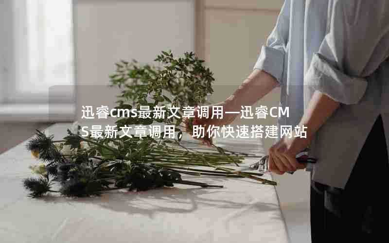 迅睿cms最新文章调用—迅睿CMS最新文章调用，助你快速搭建网站