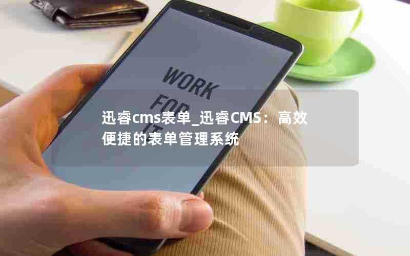 迅睿cms表单_迅睿CMS：高效便捷的表单管理系统