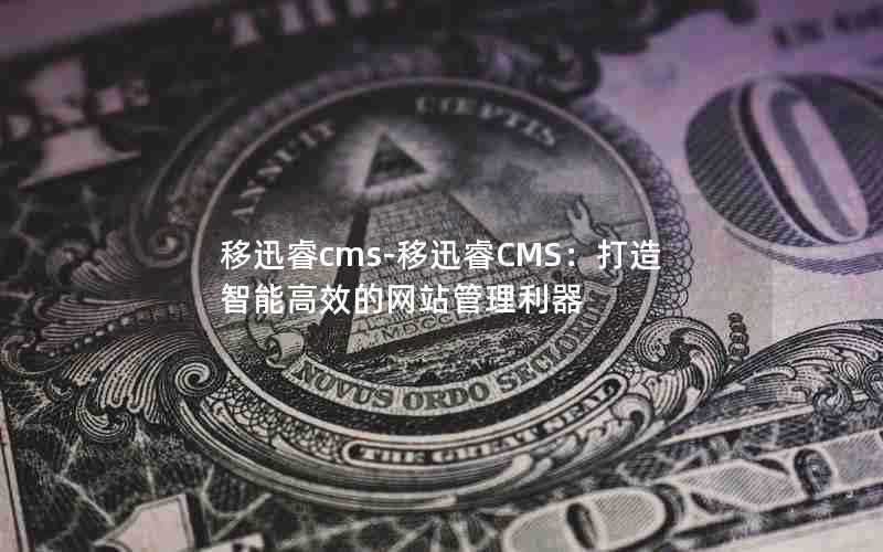 移迅睿cms-移迅睿CMS：打造智能高效的网站管理利器