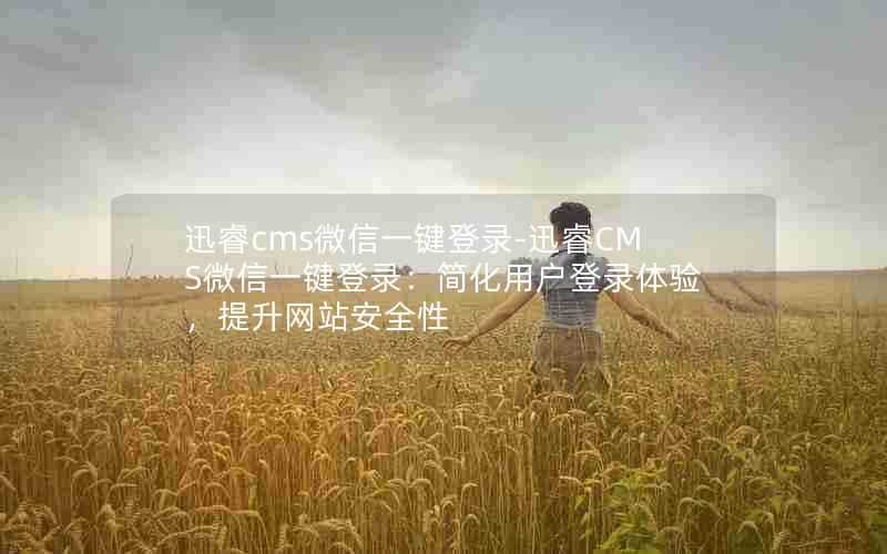 迅睿cms微信一键登录-迅睿CMS微信一键登录：简化用户登录体验，提升网站安全性