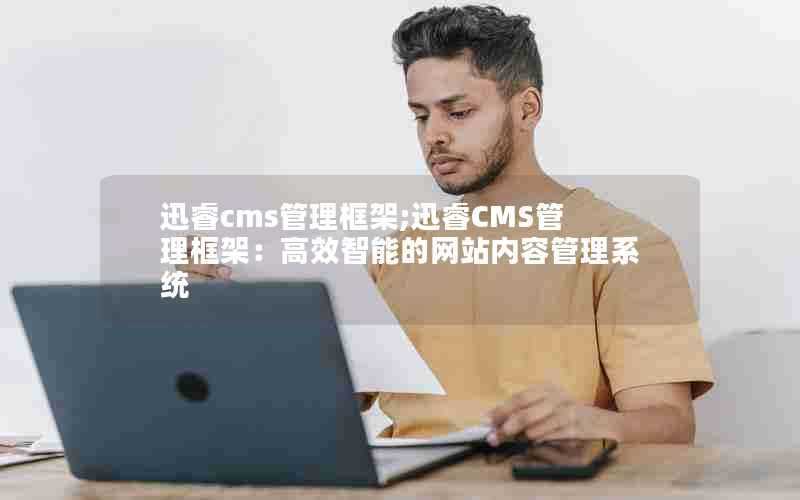 迅睿cms管理框架;迅睿CMS管理框架：高效智能的网站内容管理系统