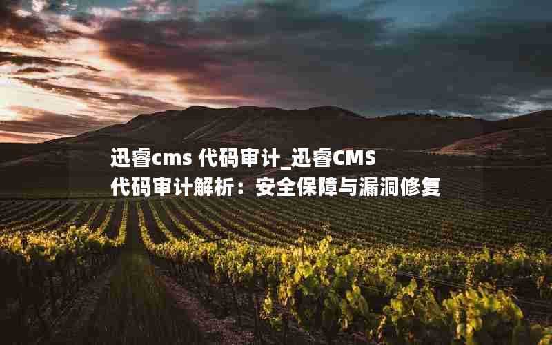 迅睿cms代码审计_迅睿CMS代码审计解析：安全保障与漏洞修复