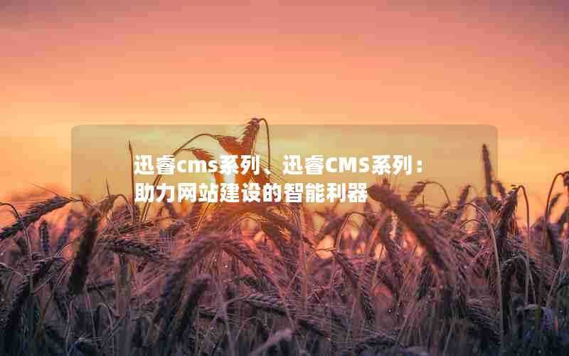 迅睿cms系列、迅睿CMS系列：助力网站建设的智能利器