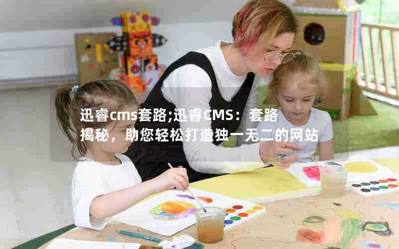 迅睿cms套路;迅睿CMS：套路揭秘，助您轻松打造独一无二的网站