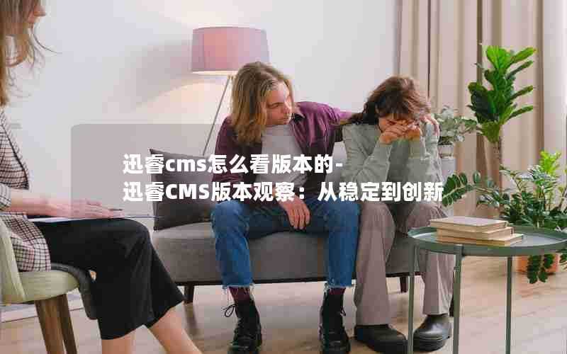 迅睿cms怎么看版本的-迅睿CMS版本观察：从稳定到创新