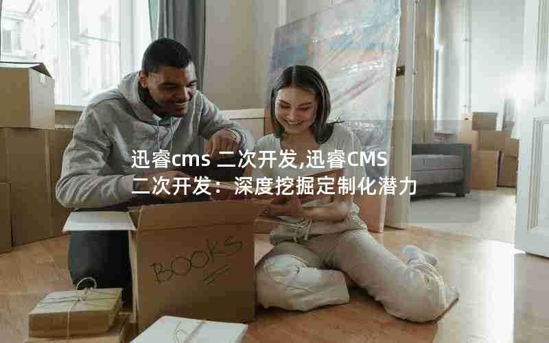 迅睿cms二次开发,迅睿CMS二次开发：深度挖掘定制化潜力