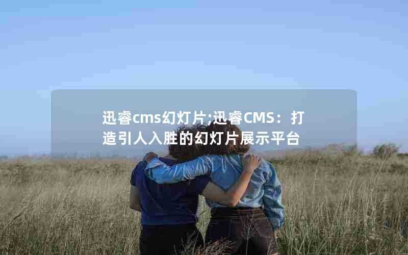 迅睿cms幻灯片;迅睿CMS：打造引人入胜的幻灯片展示平台