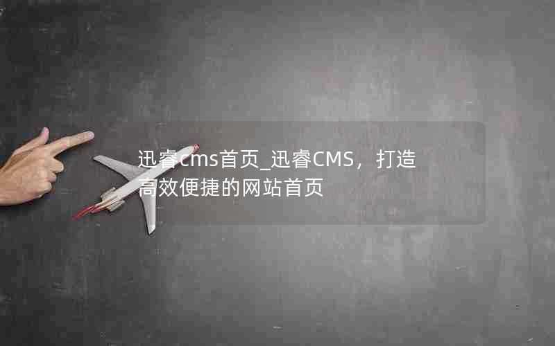 迅睿cms首页_迅睿CMS，打造高效便捷的网站首页