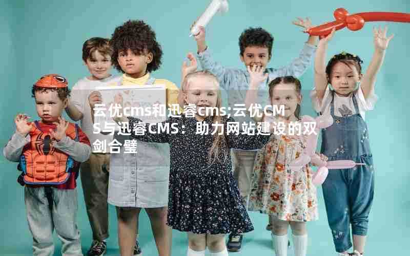 云优cms和迅睿cms;云优CMS与迅睿CMS：助力网站建设的双剑合璧