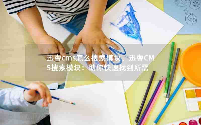 迅睿cms怎么搜索模块、迅睿CMS搜索模块：助你快速找到所需