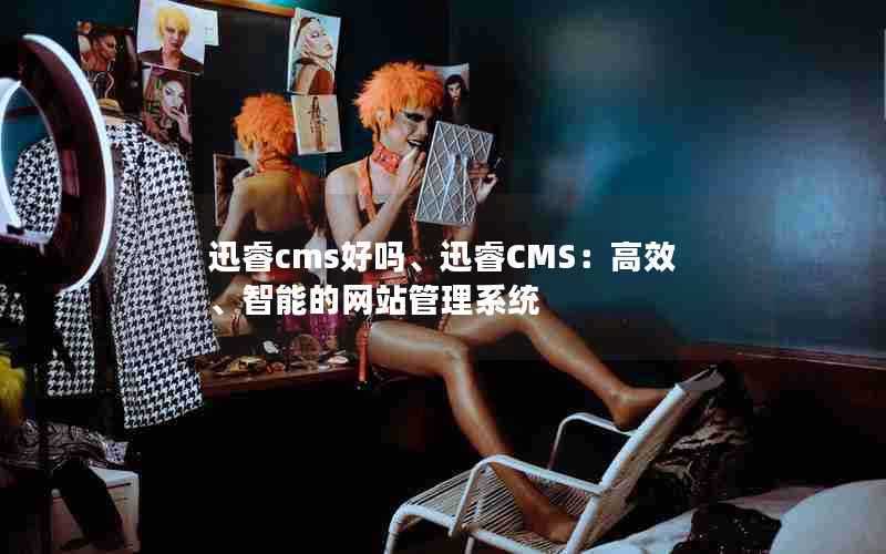 迅睿cms好吗、迅睿CMS：高效、智能的网站管理系统