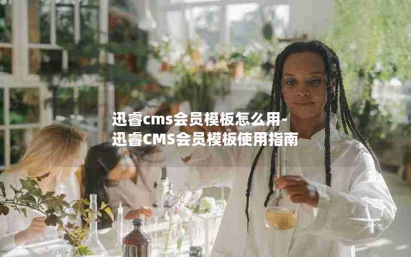 迅睿cms会员模板怎么用-迅睿CMS会员模板使用指南