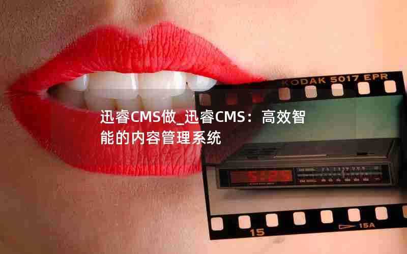 迅睿CMS做_迅睿CMS：高效智能的内容管理系统