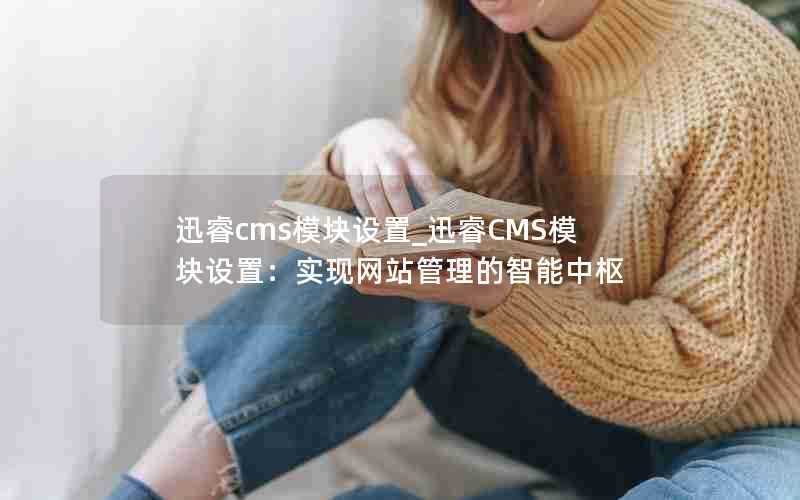 迅睿cms模块设置_迅睿CMS模块设置：实现网站管理的智能中枢