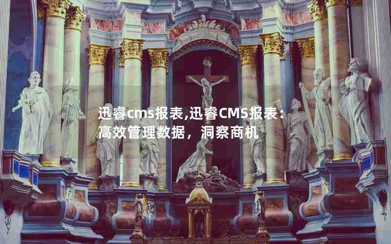 迅睿cms报表,迅睿CMS报表：高效管理数据，洞察商机