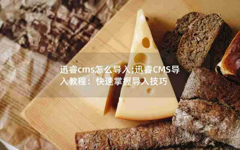 迅睿cms怎么导入;迅睿CMS导入教程：快速掌握导入技巧