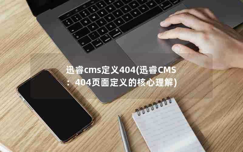 迅睿cms定义404(迅睿CMS：404页面定义的核心理解)