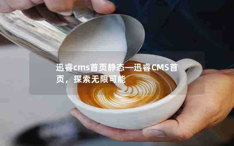 迅睿cms首页静态—迅睿CMS首页，探索无限可能