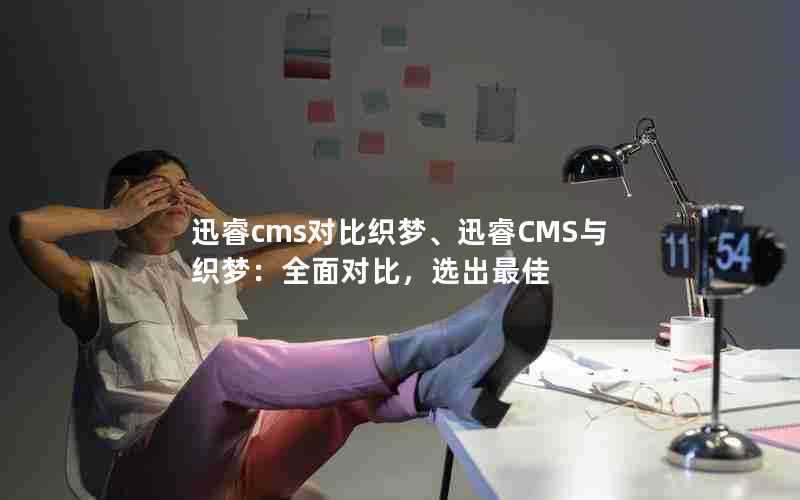 迅睿cms对比织梦、迅睿CMS与织梦：全面对比，选出最佳