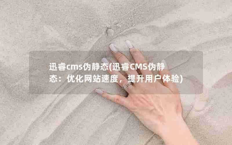 迅睿cms伪静态(迅睿CMS伪静态：优化网站速度，提升用户体验)