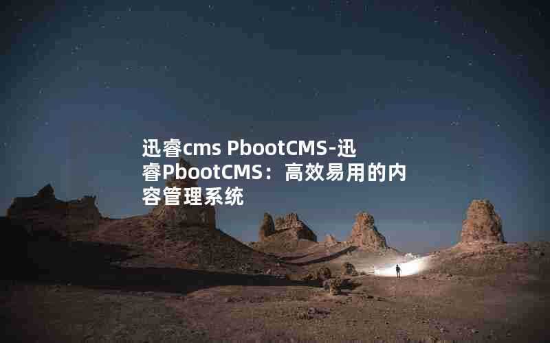 迅睿cmsPbootCMS-迅睿PbootCMS：高效易用的内容管理系统