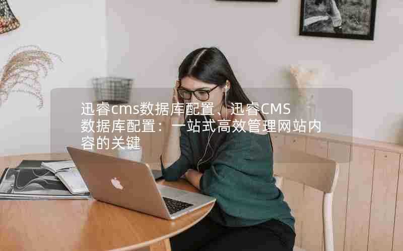 迅睿cms数据库配置、迅睿CMS数据库配置：一站式高效管理网站内容的关键