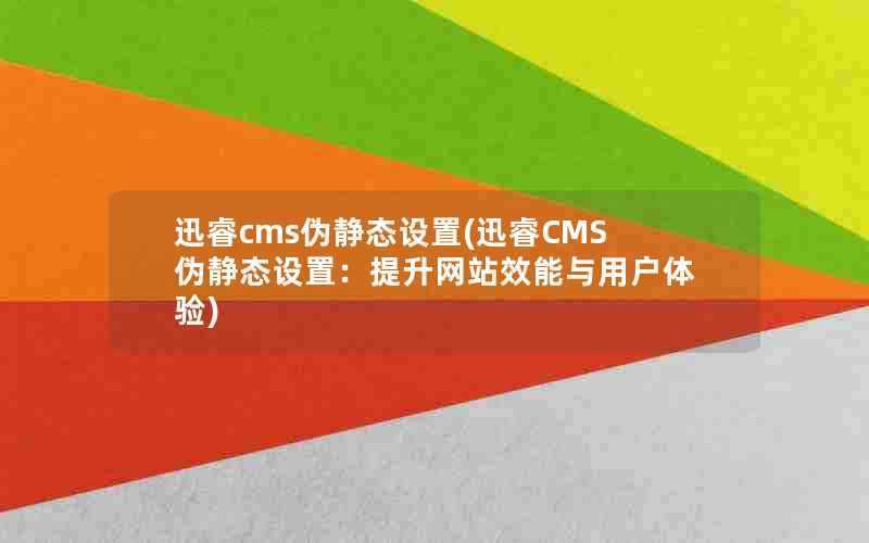 迅睿cms伪静态设置(迅睿CMS伪静态设置：提升网站效能与用户体验)