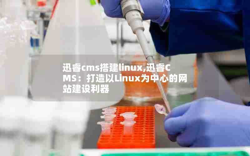 迅睿cms搭建linux,迅睿CMS：打造以Linux为中心的网站建设利器