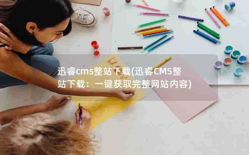 迅睿cms整站下载(迅睿CMS整站下载：一键获取完整网站内容)