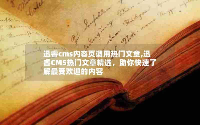 迅睿cms内容页调用热门文章,迅睿CMS热门文章精选，助你快速了解最受欢迎的内容