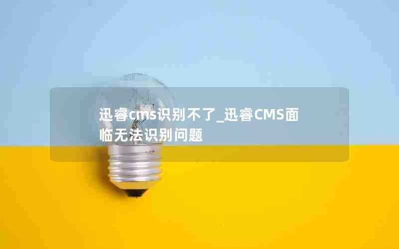 迅睿cms识别不了_迅睿CMS面临无法识别问题