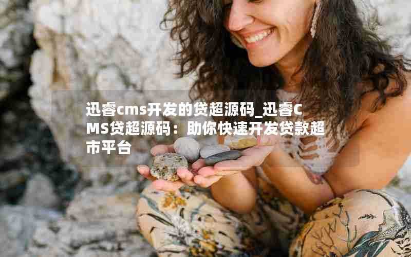 迅睿cms开发的贷超源码_迅睿CMS贷超源码：助你快速开发贷款超市平台