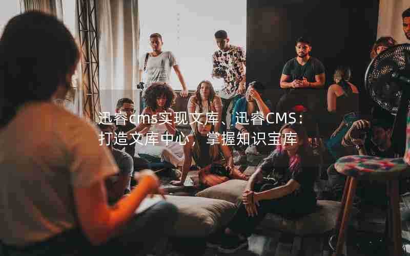 迅睿cms实现文库、迅睿CMS：打造文库中心，掌握知识宝库