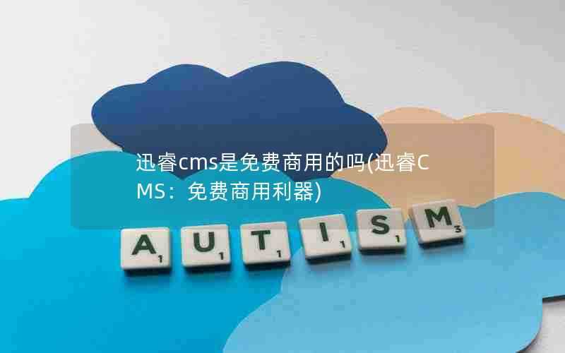 迅睿cms是免费商用的吗(迅睿CMS：免费商用利器)