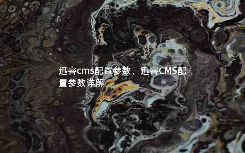 迅睿cms配置参数、迅睿CMS配置参数详解