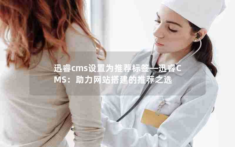 迅睿cms设置为推荐标签—迅睿CMS：助力网站搭建的推荐之选