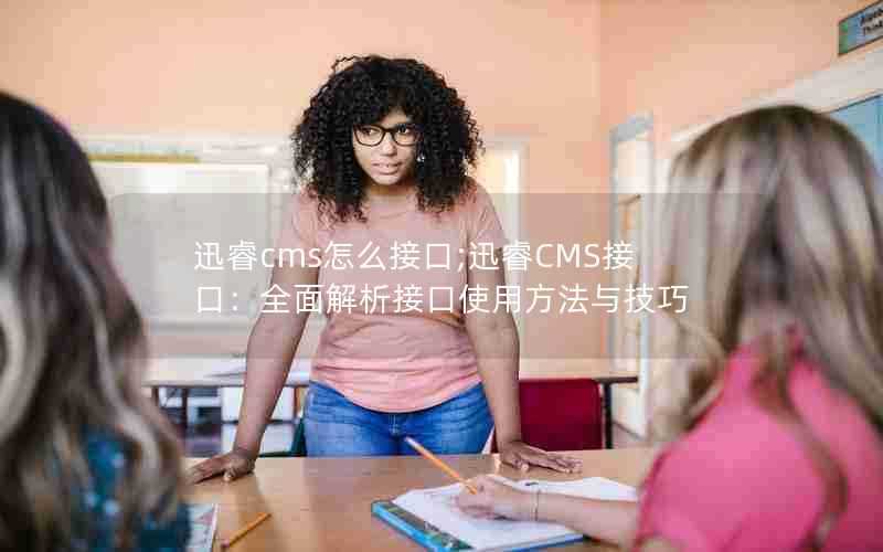 迅睿cms怎么接口;迅睿CMS接口：全面解析接口使用方法与技巧