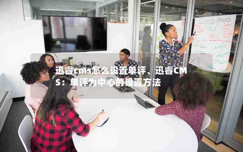 迅睿cms怎么设置单评、迅睿CMS：单评为中心的设置方法