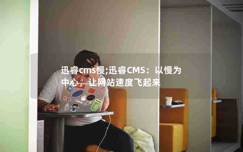 迅睿cms慢;迅睿CMS：以慢为中心，让网站速度飞起来