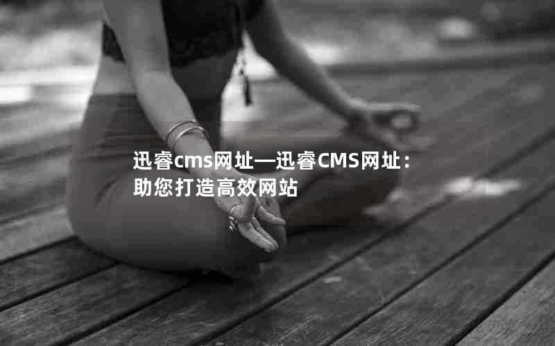 迅睿cms网址—迅睿CMS网址：助您打造高效网站